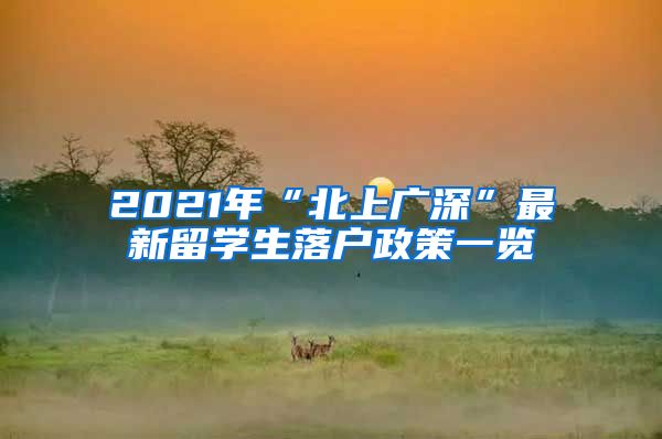 2021年“北上广深”最新留学生落户政策一览