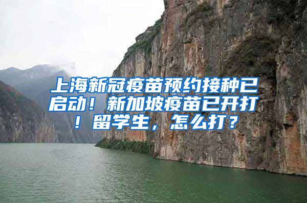 上海新冠疫苗预约接种已启动！新加坡疫苗已开打！留学生，怎么打？