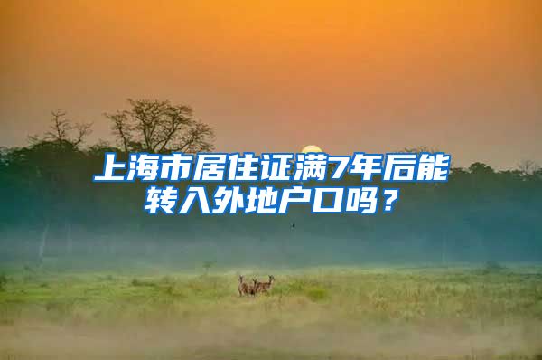 上海市居住证满7年后能转入外地户口吗？