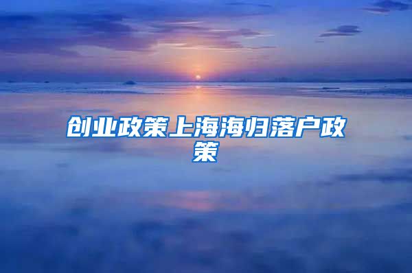 创业政策上海海归落户政策