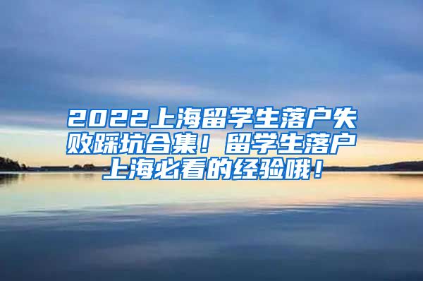 2022上海留学生落户失败踩坑合集！留学生落户上海必看的经验哦！