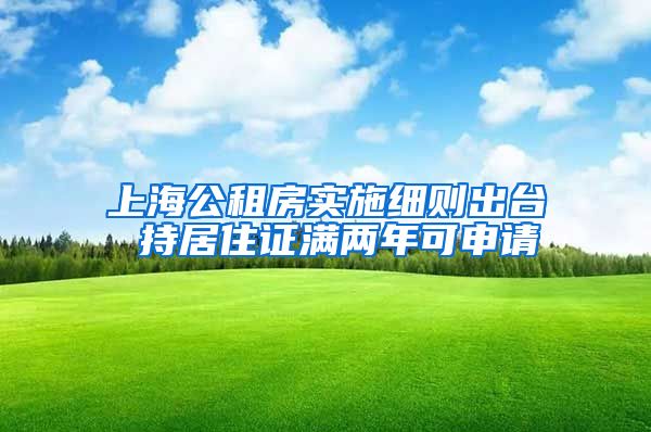 上海公租房实施细则出台 持居住证满两年可申请