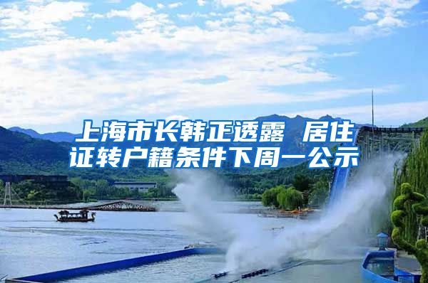 上海市长韩正透露 居住证转户籍条件下周一公示