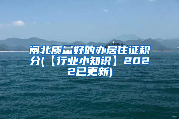 闸北质量好的办居住证积分(【行业小知识】2022已更新)