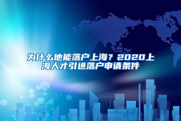 为什么他能落户上海？2020上海人才引进落户申请条件