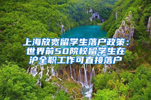 上海放宽留学生落户政策：世界前50院校留学生在沪全职工作可直接落户