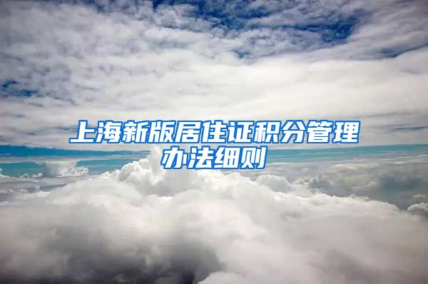 上海新版居住证积分管理办法细则