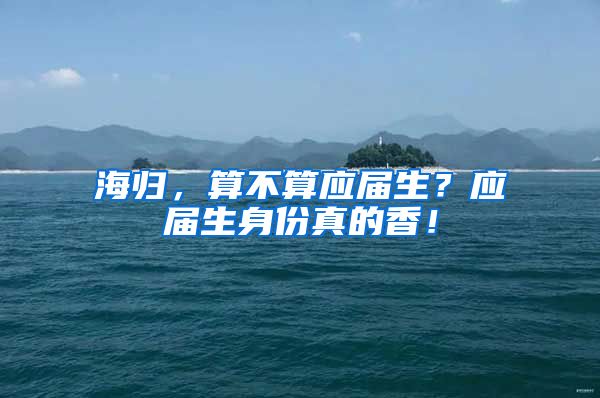 海归，算不算应届生？应届生身份真的香！