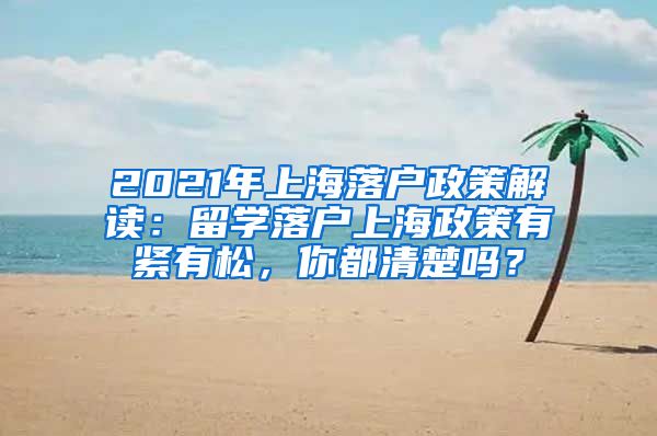 2021年上海落户政策解读：留学落户上海政策有紧有松，你都清楚吗？