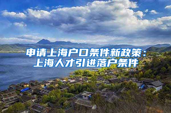 申请上海户口条件新政策：上海人才引进落户条件