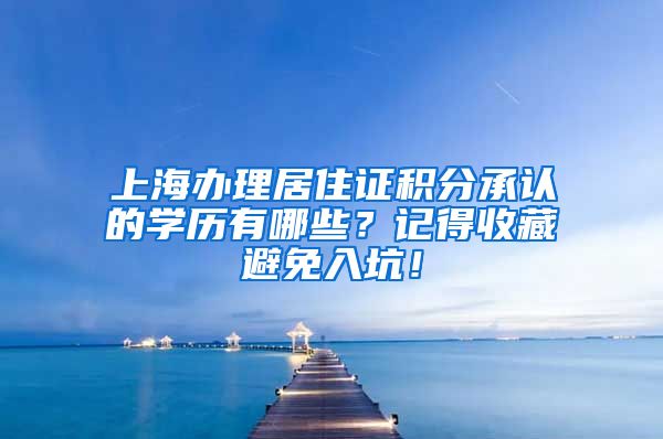 上海办理居住证积分承认的学历有哪些？记得收藏避免入坑！