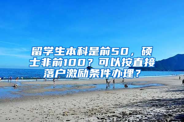 留学生本科是前50，硕士非前100？可以按直接落户激励条件办理？