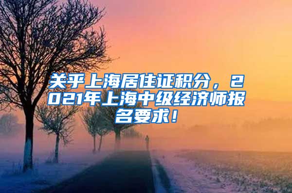 关乎上海居住证积分，2021年上海中级经济师报名要求！