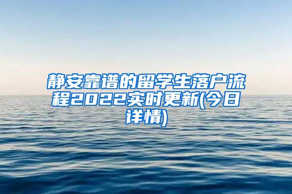 静安靠谱的留学生落户流程2022实时更新(今日详情)