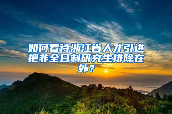 如何看待浙江省人才引进把非全日制研究生排除在外？