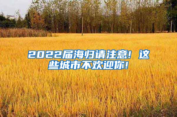 2022届海归请注意! 这些城市不欢迎你!