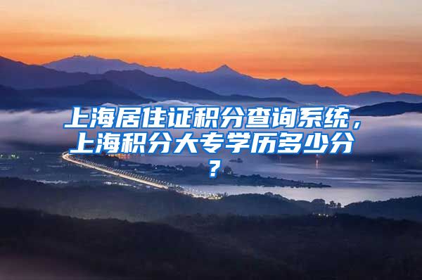 上海居住证积分查询系统，上海积分大专学历多少分？