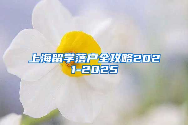 上海留学落户全攻略2021-2025