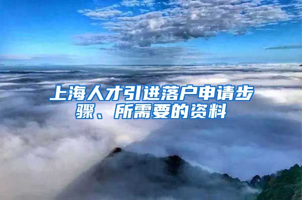 上海人才引进落户申请步骤、所需要的资料