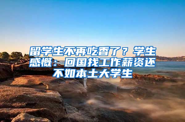 留学生不再吃香了？学生感慨：回国找工作薪资还不如本土大学生