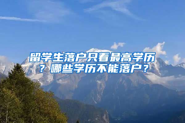 留学生落户只看最高学历？哪些学历不能落户？