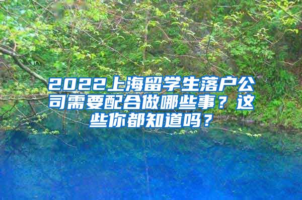 2022上海留学生落户公司需要配合做哪些事？这些你都知道吗？