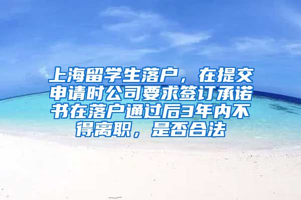 上海留学生落户，在提交申请时公司要求签订承诺书在落户通过后3年内不得离职，是否合法