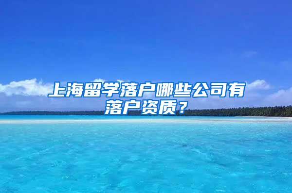 上海留学落户哪些公司有落户资质？