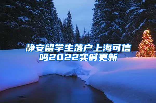 静安留学生落户上海可信吗2022实时更新