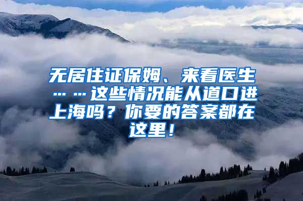 无居住证保姆、来看医生……这些情况能从道口进上海吗？你要的答案都在这里！