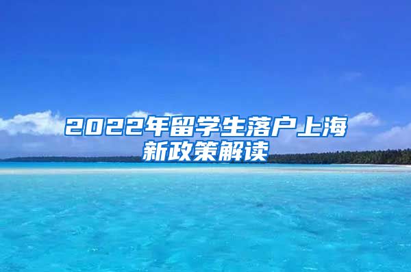 2022年留学生落户上海新政策解读