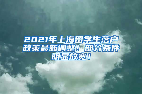 2021年上海留学生落户政策最新调整！部分条件明显放宽！