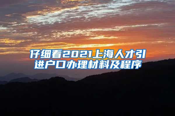 仔细看2021上海人才引进户口办理材料及程序