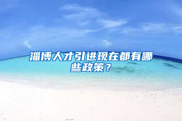 淄博人才引进现在都有哪些政策？