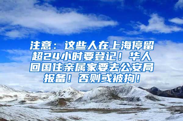 注意：这些人在上海停留超24小时要登记！华人回国住亲属家要去公安局报备！否则或被拘！