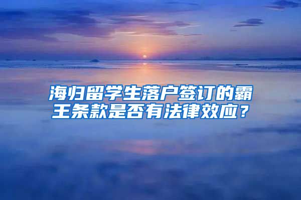 海归留学生落户签订的霸王条款是否有法律效应？