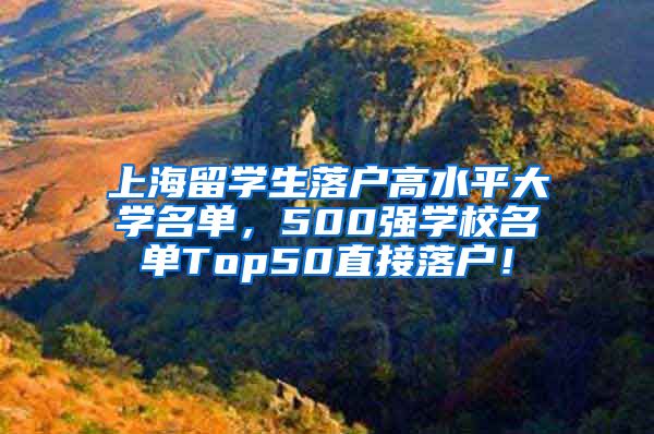 上海留学生落户高水平大学名单，500强学校名单Top50直接落户！