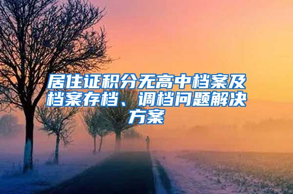 居住证积分无高中档案及档案存档、调档问题解决方案