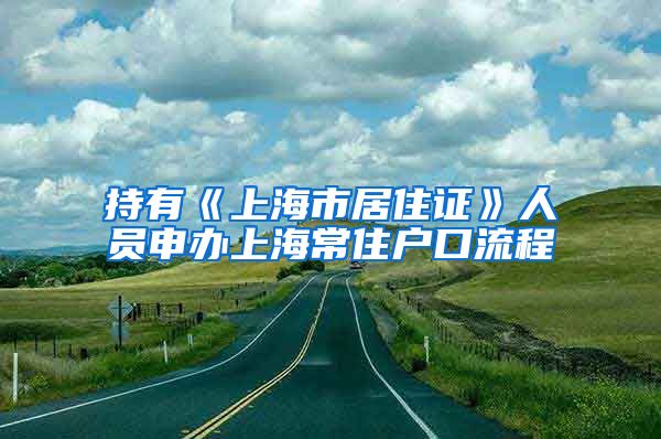 持有《上海市居住证》人员申办上海常住户口流程