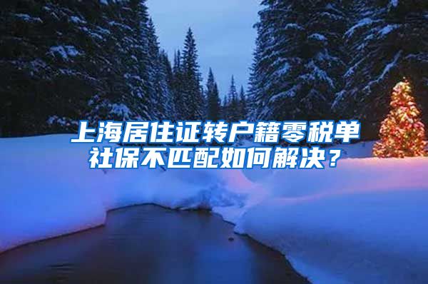 上海居住证转户籍零税单社保不匹配如何解决？