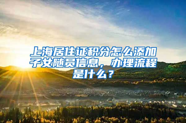 上海居住证积分怎么添加子女随员信息，办理流程是什么？