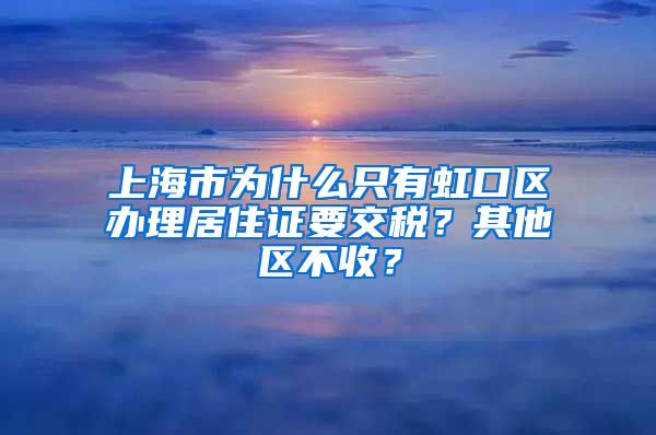 上海市为什么只有虹口区办理居住证要交税？其他区不收？