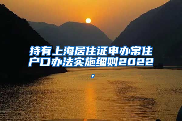 持有上海居住证申办常住户口办法实施细则2022，