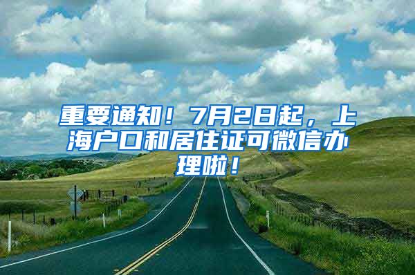 重要通知！7月2日起，上海户口和居住证可微信办理啦！