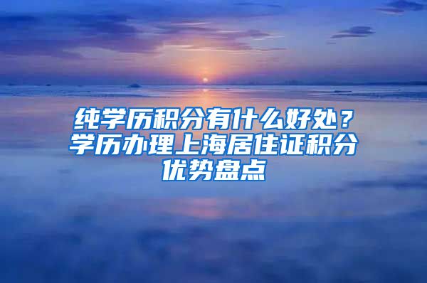 纯学历积分有什么好处？学历办理上海居住证积分优势盘点