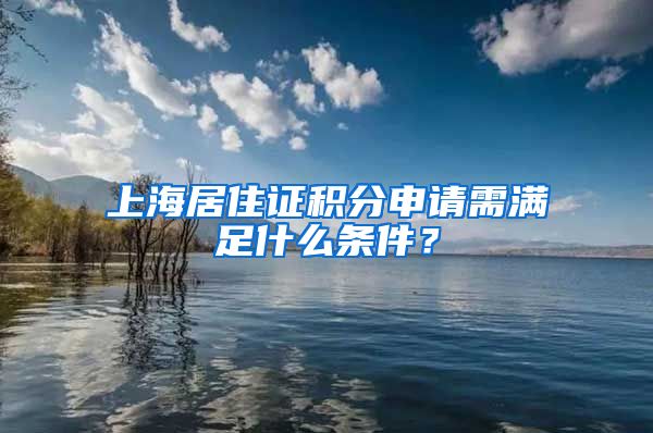 上海居住证积分申请需满足什么条件？