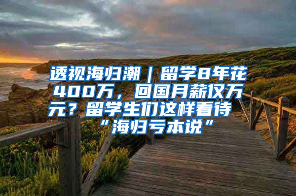 透视海归潮｜留学8年花400万，回国月薪仅万元？留学生们这样看待“海归亏本说”