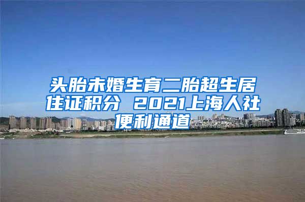 头胎未婚生育二胎超生居住证积分 2021上海人社便利通道