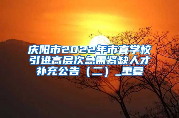 庆阳市2022年市直学校引进高层次急需紧缺人才补充公告（二）_重复
