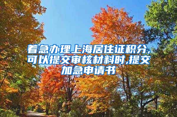 着急办理上海居住证积分,可以提交审核材料时,提交加急申请书